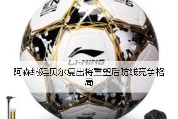 阿森纳廷贝尔复出将重塑后防线竞争格局